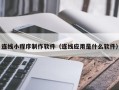 宣汉连线小程序制作软件（连线应用是什么软件）
