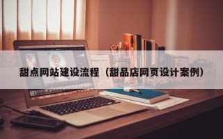 宣汉甜点网站建设流程（甜品店网页设计案例）