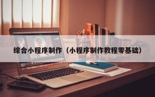 宣汉综合小程序制作（小程序制作教程零基础）