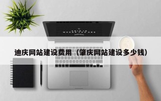 宣汉迪庆网站建设费用（肇庆网站建设多少钱）