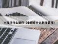 宣汉小程序什么制作（小程序什么制作软件）