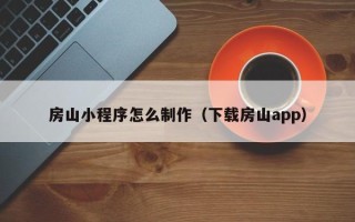 宣汉房山小程序怎么制作（下载房山app）