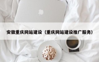 宣汉安徽重庆网站建设（重庆网站建设推广服务）