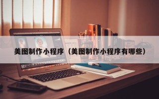 宣汉美图制作小程序（美图制作小程序有哪些）