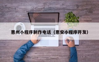 宣汉惠州小程序制作电话（惠安小程序开发）