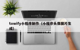 宣汉towify小程序制作（小程序头像图片生成）