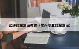 宣汉武进网站建设教程（常州专业网站建设）