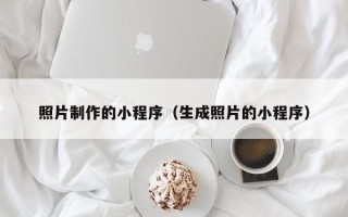 宣汉照片制作的小程序（生成照片的小程序）