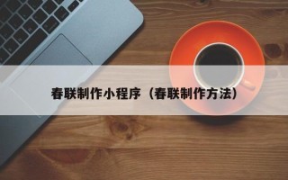 宣汉春联制作小程序（春联制作方法）