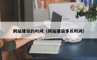 宣汉网站建设的时间（网站建设多长时间）