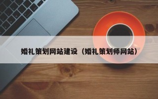 宣汉婚礼策划网站建设（婚礼策划师网站）